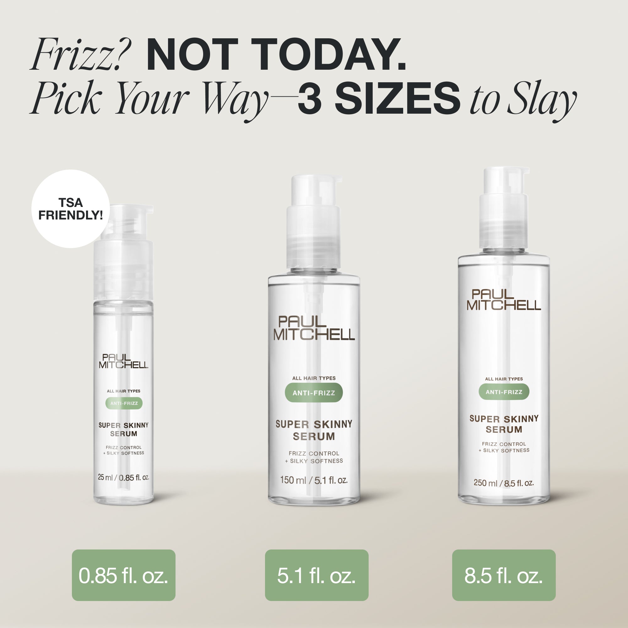 Frizz? Not Today. Pick Your Way -- 3 Sizes to Slay: 0.85 fl. oz., 5.1 fl. oz., and 8.5 fl. oz.